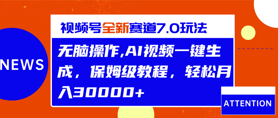 视频号最新7.0玩法，无脑操作，保姆级教程，轻松月入30000+-蓝图副业