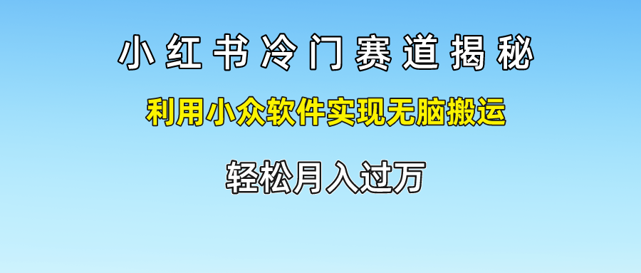 小红书冷门赛道揭秘,轻松月入过万，利用小众软件实现无脑搬运，-蓝图副业