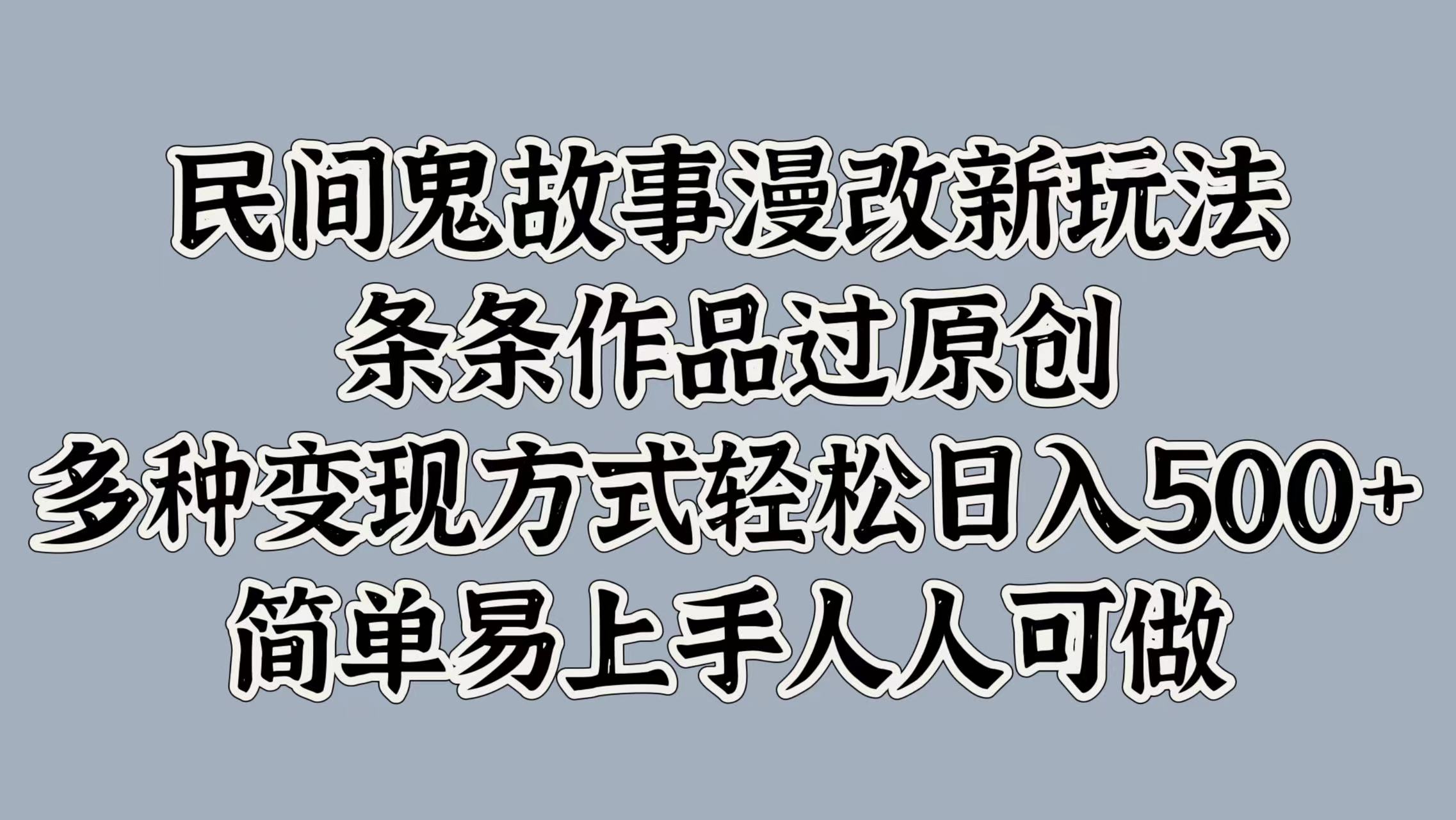 民间鬼故事漫改新玩法，条条作品过原创，简单易上手人人可做，多种变现方式轻松日入500+-蓝图副业