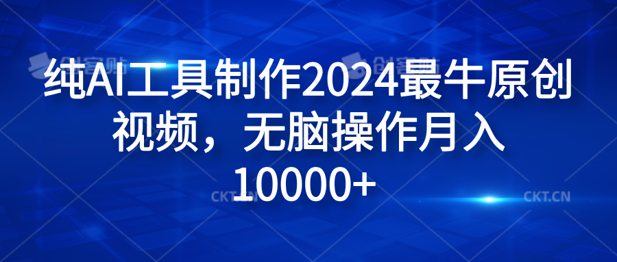 纯AI工具制作2024最牛原创视频，无脑操作月入10000+-蓝图副业