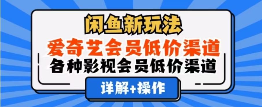 闲鱼新玩法，一天1000+，爱奇艺会员低价渠道，各种影视会员低价渠道-蓝图副业