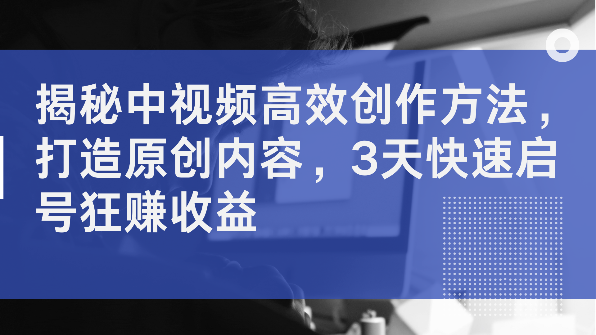 揭秘中视频高效创作方法，打造原创内容，3天快速启号狂赚收益-蓝图副业
