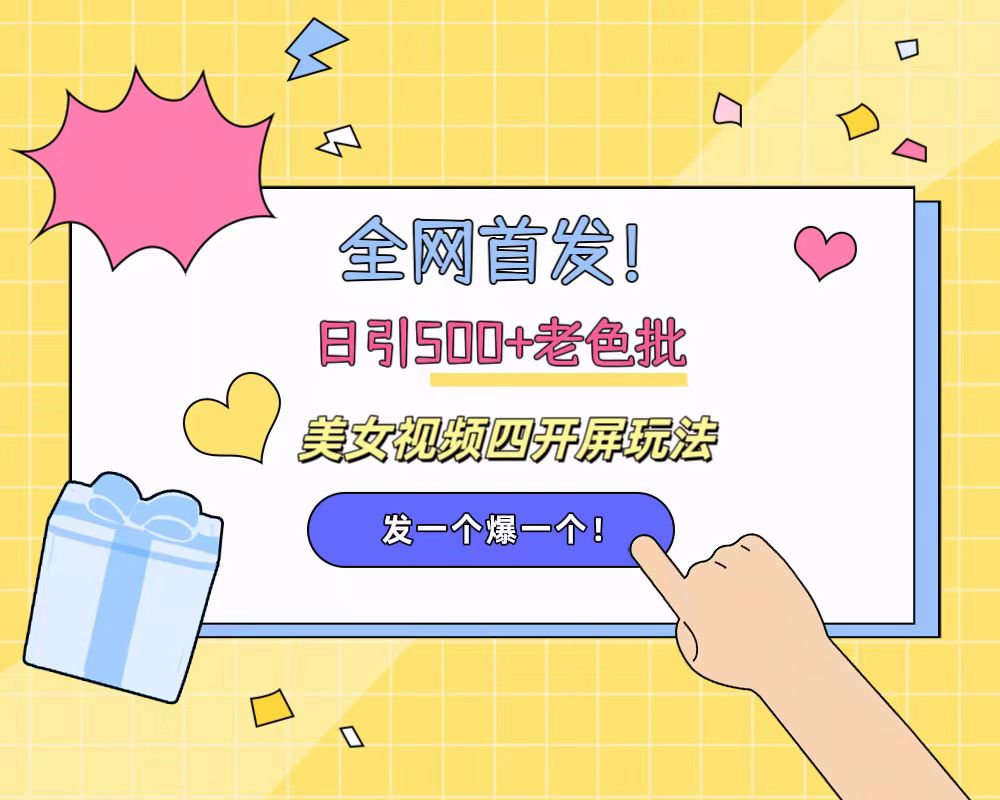全网首发！日引500+老色批 美女视频四开屏玩法！发一个爆一个！-蓝图副业