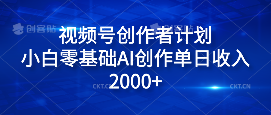 视频号创作者计划，小白零基础AI创作单日收入2000+-蓝图副业