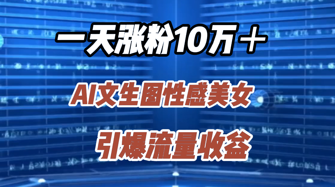 一天涨粉10万＋，AI文生图性感美女，引爆流量收益-蓝图副业