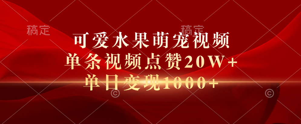 可爱水果萌宠视频，单条视频点赞20W+，单日变现1000+-蓝图副业