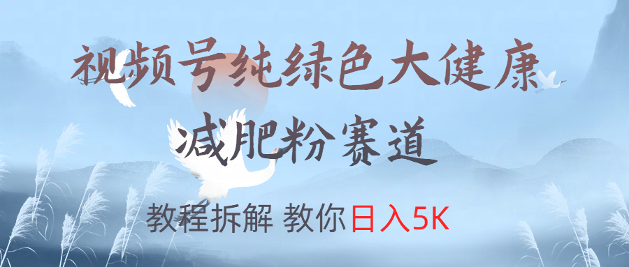 视频号纯绿色大健康粉赛道，教程拆解，教你日入5K-蓝图副业