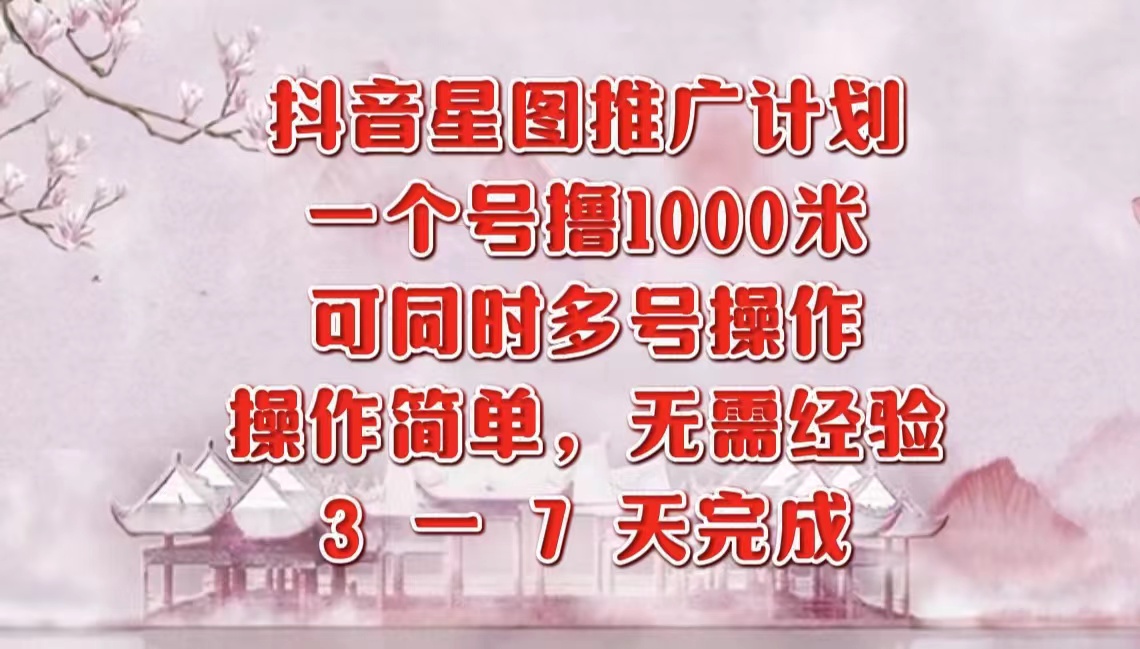 抖音星图推广项目，3-7天就能完成，每单1000元，可多号一起做-蓝图副业