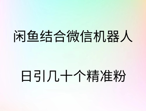 闲鱼结合微信机器人，日引几十个精准粉-蓝图副业