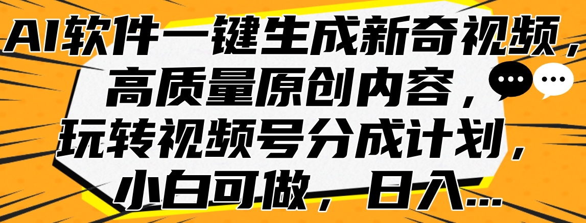 AI软件一键生成新奇视频，高质量原创内容，玩转视频号分成计划，小白可做，日入…-蓝图副业