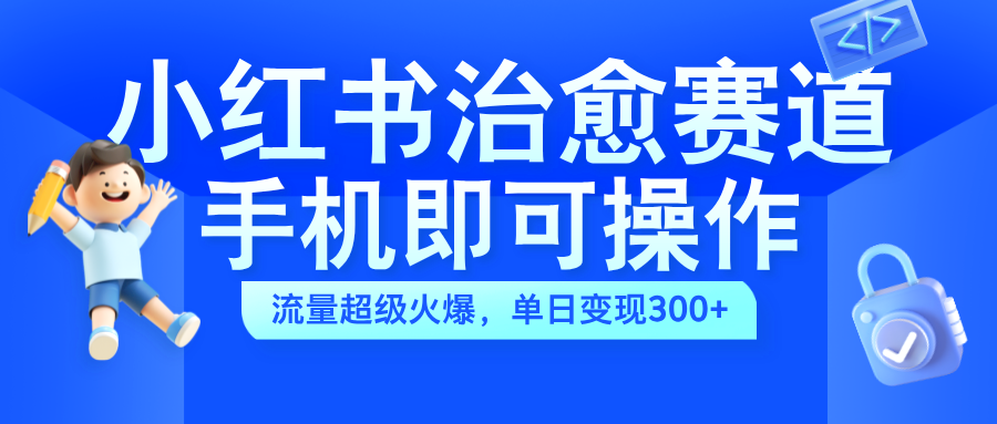 小红书治愈视频赛道，手机即可操作，蓝海项目简单无脑，单日可赚300+-蓝图副业