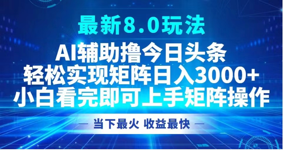 最新8.0玩法 AI辅助撸今日头条轻松实现矩阵日入3000+小白看完即可上手矩阵操作当下最火 收益最快-蓝图副业