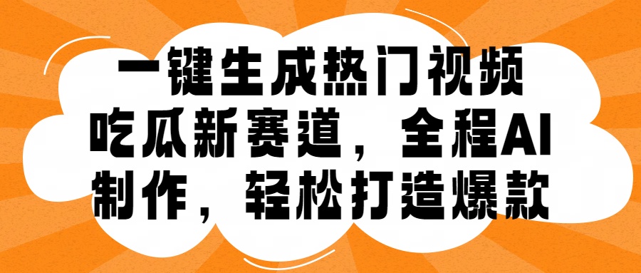 一键生成热门视频，新出的吃瓜赛道，小白上手无压力，AI制作很省心，轻轻松松打造爆款-蓝图副业