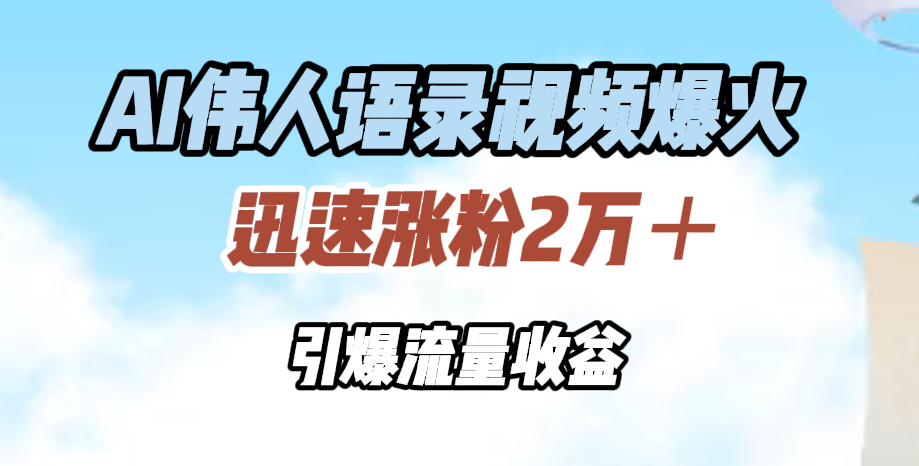 AI伟人语录视频爆火，迅速涨粉2万＋，引爆流量收益-蓝图副业