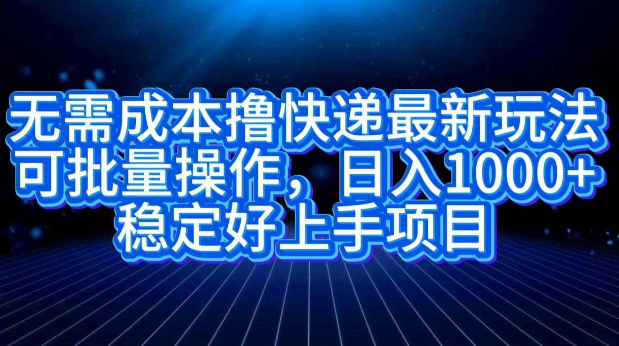 无需成本撸快递最新玩法,可批量操作，日入1000+，稳定好上手项目-蓝图副业