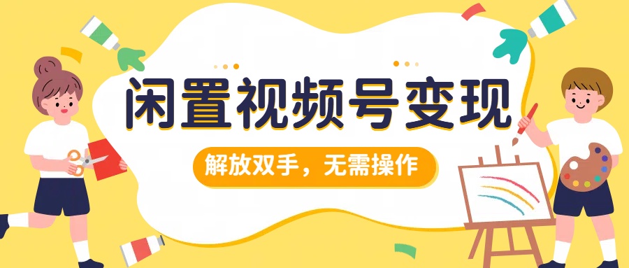 闲置视频号变现，搞钱项目再升级，解放双手，无需操作，最高单日500+-蓝图副业