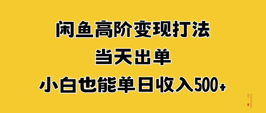 闲鱼高阶变现打法，当天出单，小白也能单日收入500+-蓝图副业