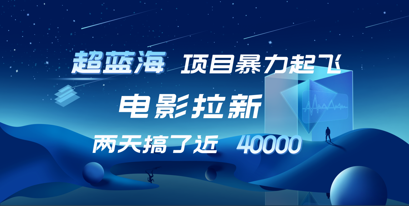 【蓝海项目】电影拉新，两天搞了近4w！超好出单，直接起飞-蓝图副业