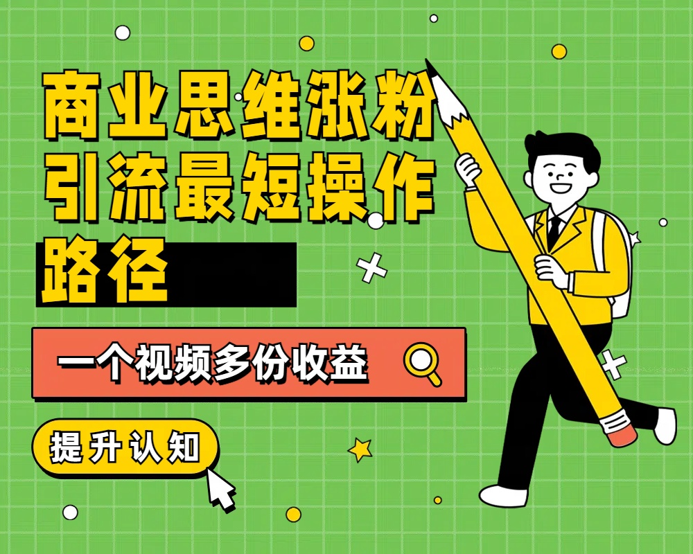 商业思维涨粉+引流最短操作路径，一个视频多份收益-蓝图副业