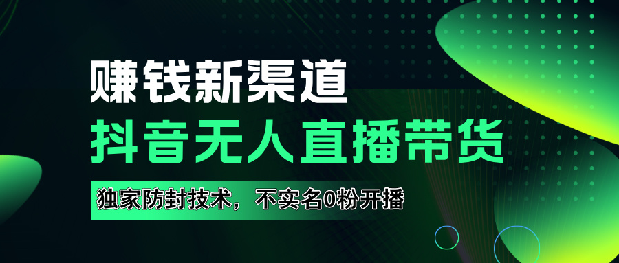 如果通过抖音无人直播实现财务自由，全套详细实操流量，含防封技术，不实名开播，0粉开播-蓝图副业