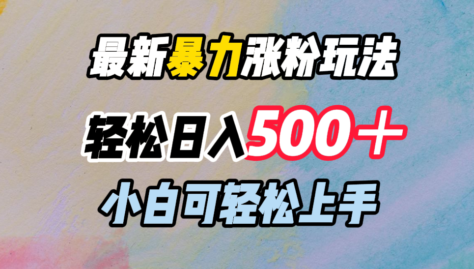 最新暴力涨粉玩法，轻松日入500＋，小白可轻松上手-蓝图副业