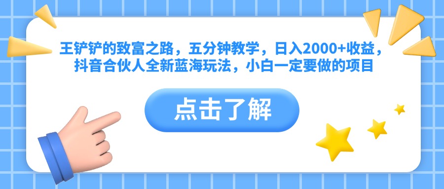 王铲铲的致富之路，五分钟教学，日入2000+收益，抖音合伙人全新蓝海玩法，小白一定要做的项目-蓝图副业