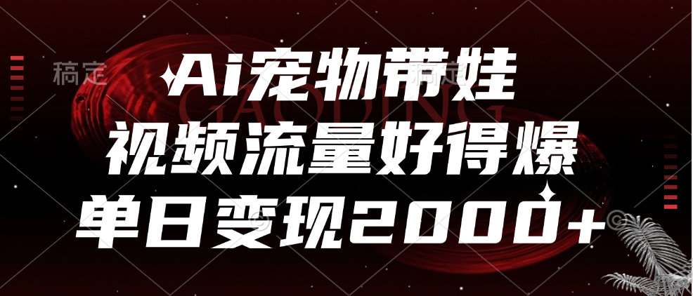 Ai宠物带娃，视频流量好得爆，单日变现2000+-蓝图副业