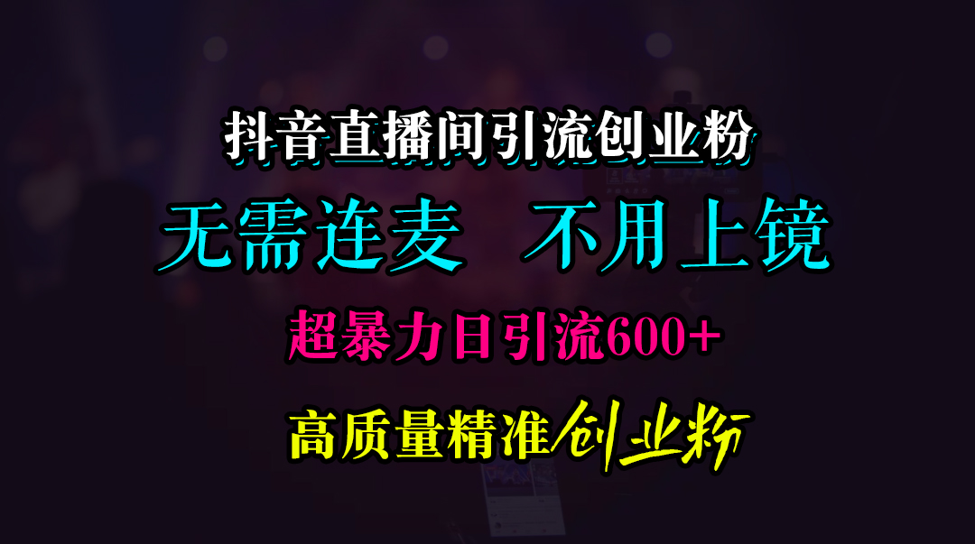 抖音直播间引流创业粉，无需连麦、无需上镜，超暴力日引流600+高质量精准创业粉-蓝图副业