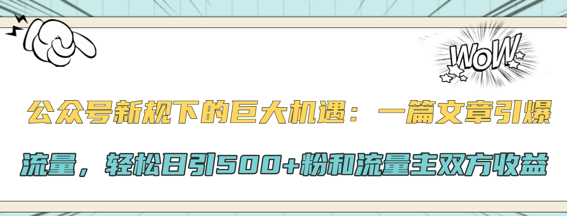 公众号新规下的巨大机遇：轻松日引500+粉和流量主双方收益，一篇文章引爆流量-蓝图副业