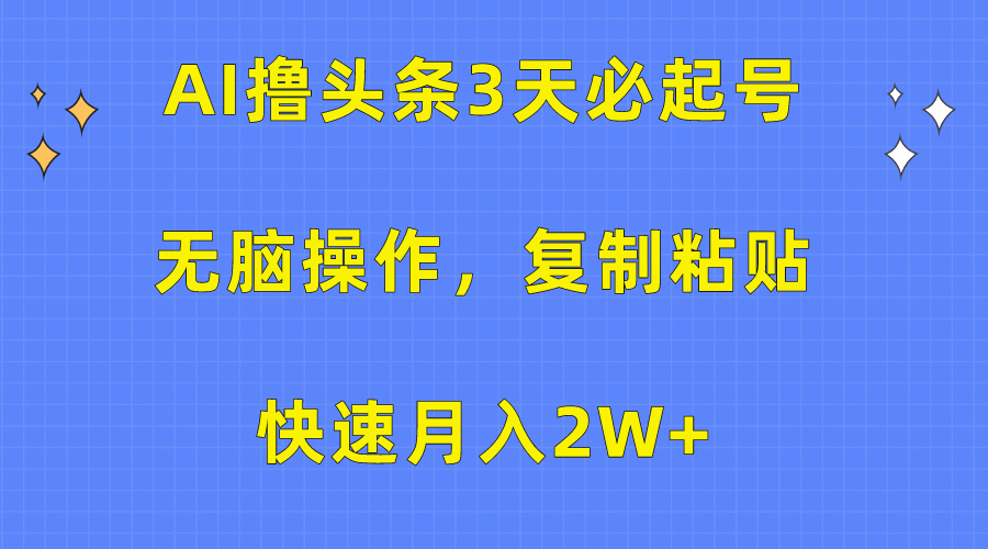 AI撸头条3天必起号，无脑操作3分钟1条，复制粘贴保守月入2W+-蓝图副业