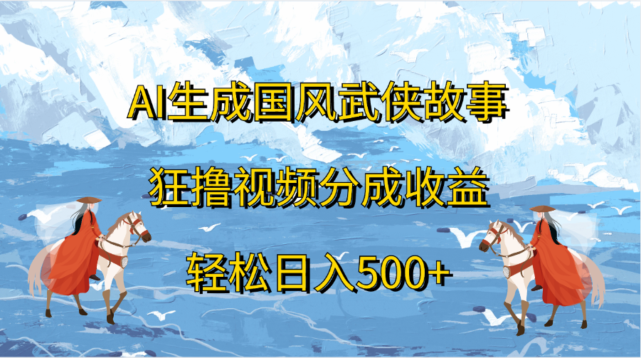 AI生成国风武侠故事，狂撸视频分成收益，轻松日入500+-蓝图副业