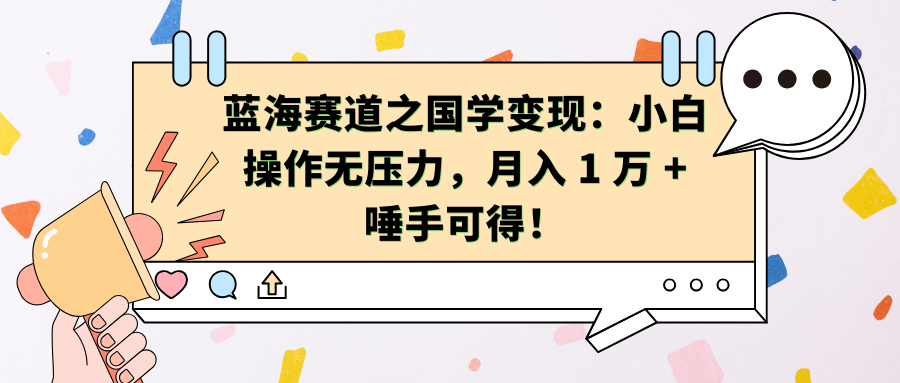 蓝海赛道之国学变现：小白操作无压力，月入 1 万 + 唾手可得！-蓝图副业