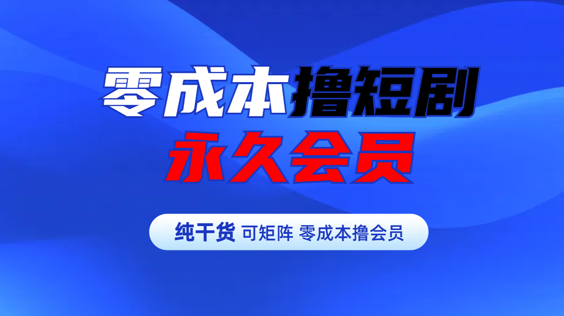 零成本撸短剧平台永久会员-蓝图副业