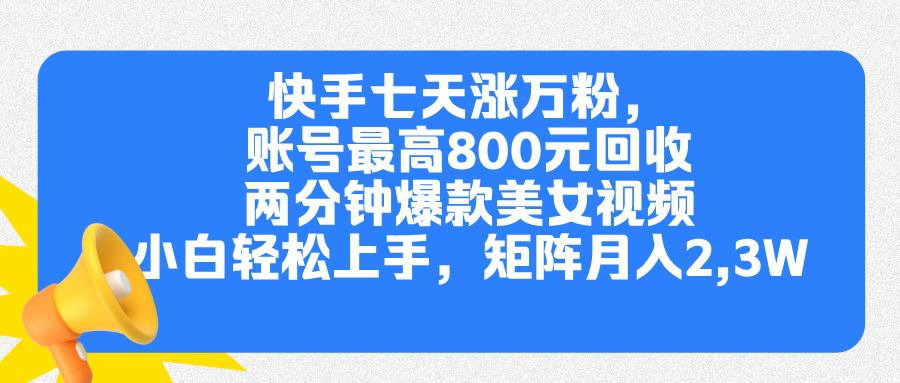 快手七天涨万粉，但账号最高800元回收。两分钟一个爆款美女视频，小白秒上手-蓝图副业