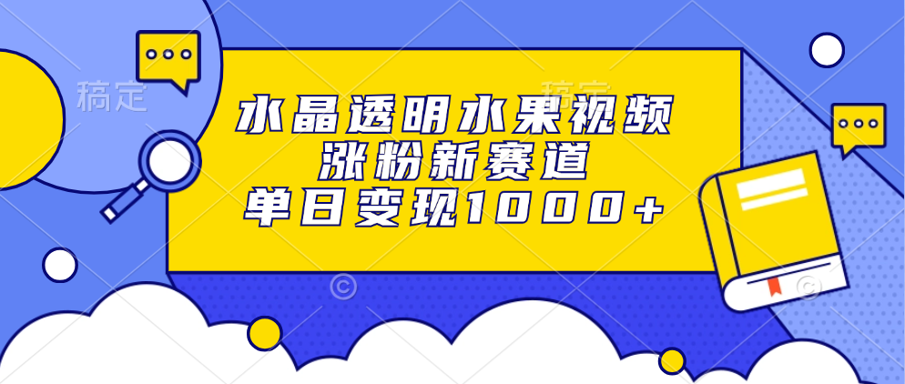 水晶透明水果视频，涨粉新赛道，单日变现1000+-蓝图副业