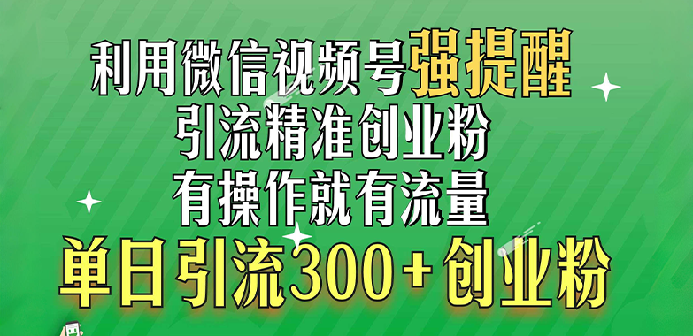 利用微信视频号“强提醒”功能，引流精准创业粉，有操作就有流量，单日引流300+创业粉-蓝图副业
