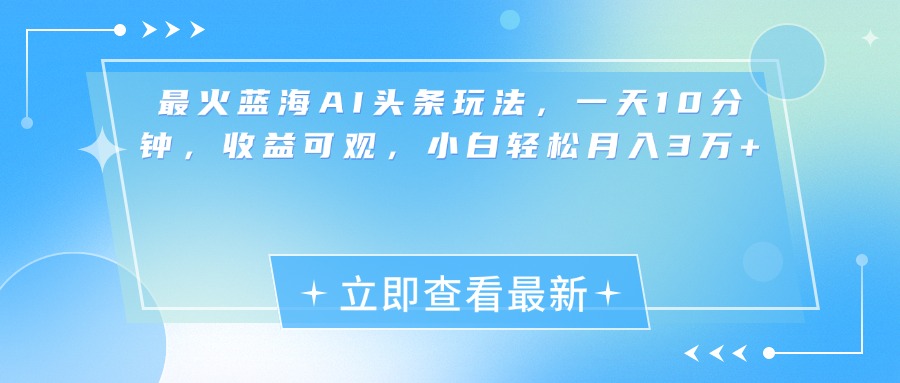 最新蓝海AI头条玩法，一天10分钟，收益可观，小白轻松月入3万+-蓝图副业