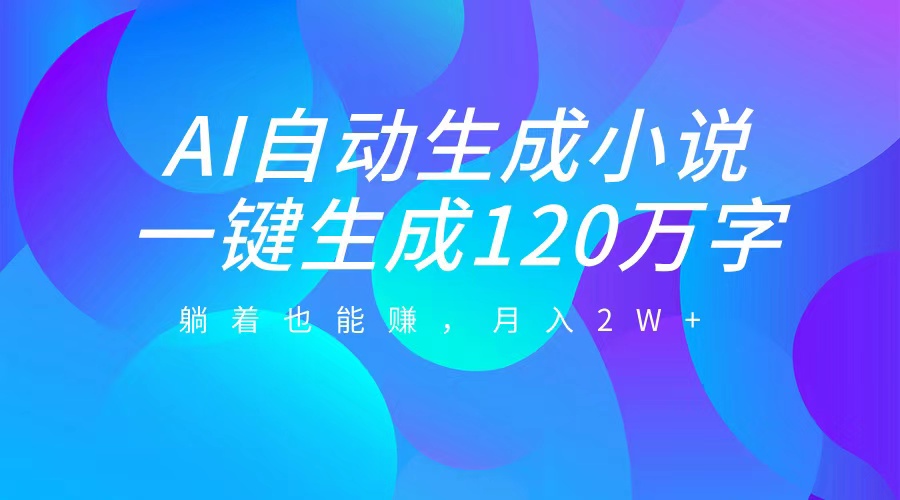 AI自动写小说，一键生成120万字，躺着也能赚，月入2W+-蓝图副业