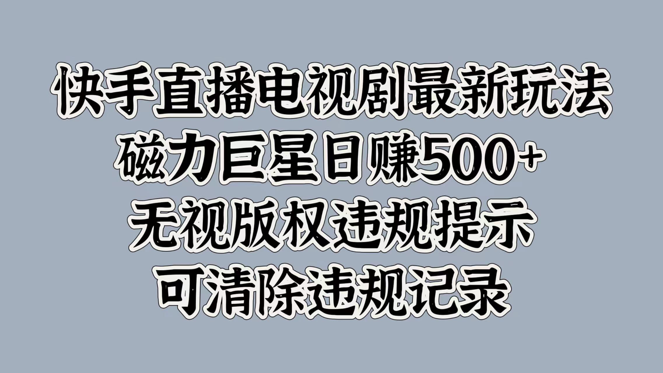 快手直播电视剧最新玩法，磁力巨星日赚500+，无视版权违规提示，可清除违规记录-蓝图副业
