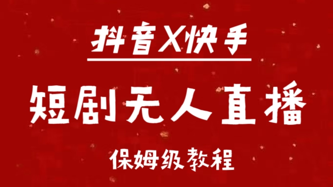 抖音快手短剧无人直播最新保姆级教程来了-蓝图副业
