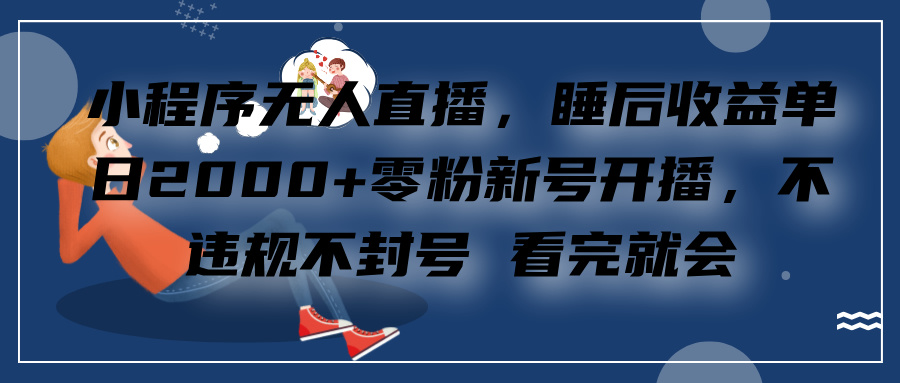 小程序无人直播，零粉新号开播，不违规不封号 看完就会+睡后收益单日2000-蓝图副业