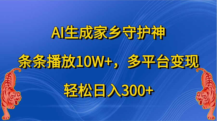 AI生成家乡守护神，条条播放10W+，轻松日入300+，多平台变现-蓝图副业