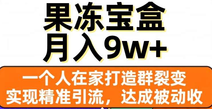 果冻宝盒，通过精准引流和裂变群，实现被动收入，日入3000+-蓝图副业