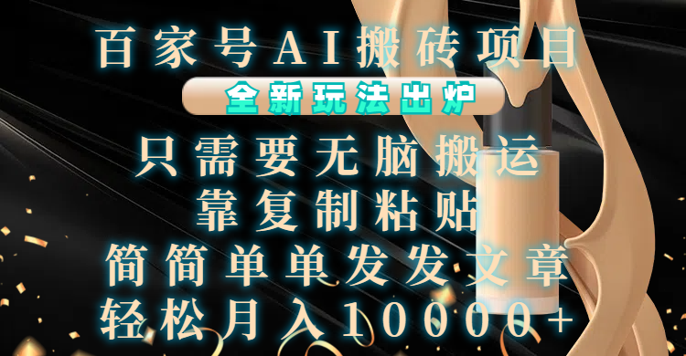 百家号AI搬砖项目，全新玩法出炉，只需要无脑搬运，靠复制粘贴，简单发文章，也能轻松月入10000+-蓝图副业