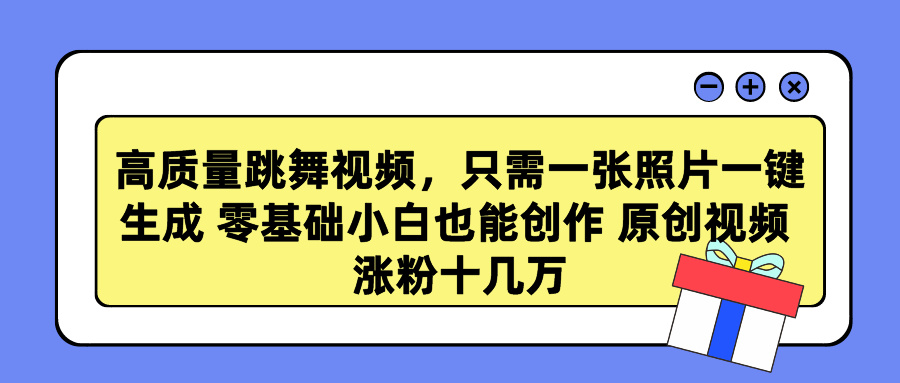 高质量跳舞视频，只需一张照片一键生成 零基础小白也能创作 原创视频 涨粉十几万-蓝图副业