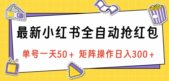 最新小红书全自动抢红包，单号一天50＋ 矩阵操作日入300＋，纯无脑操作-蓝图副业