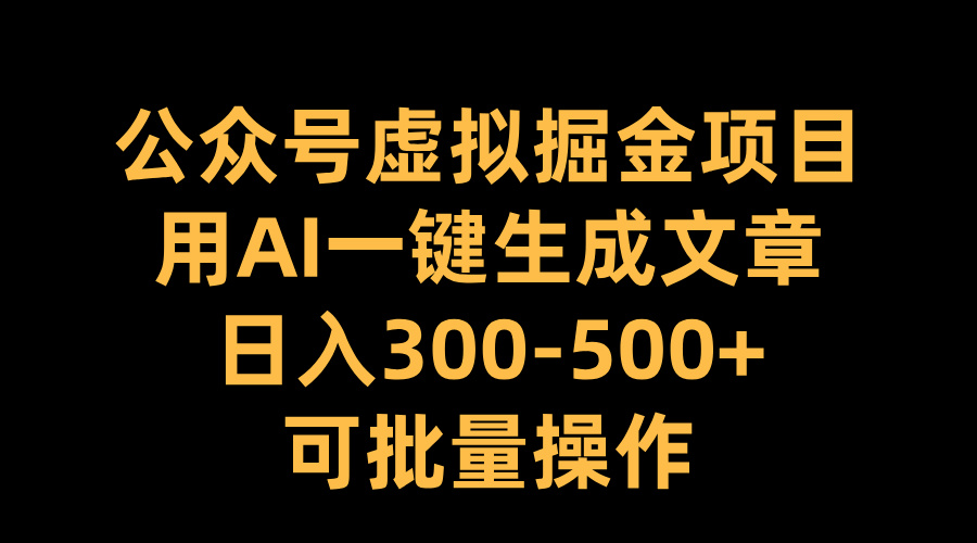 公众号虚拟掘金项目，用AI一键生成文章，日入300-500+可批量操作-蓝图副业
