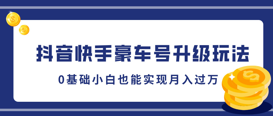 抖音快手豪车号升级玩法，5分钟一条作品，0基础小白也能实现月入过万-蓝图副业