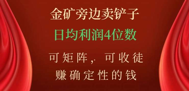 金矿旁边卖铲子，赚确定性的钱，可矩阵，可收徒，日均利润4位数不是梦-蓝图副业