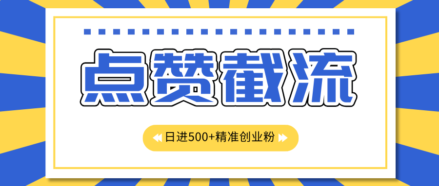 点赞截流日引500+精准创业粉，知识星球无限截流CY粉首发玩法，精准曝光长尾持久，日进线500+-蓝图副业